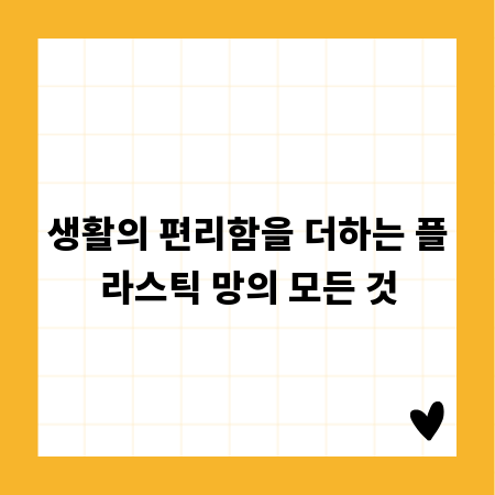 생활의 편리함을 더하는 플라스틱 망의 모든 것