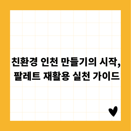 친환경 인천 만들기의 시작, 팔레트 재활용 실천 가이드