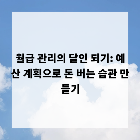 월급 관리의 달인 되기: 예산 계획으로 돈 버는 습관 만들기