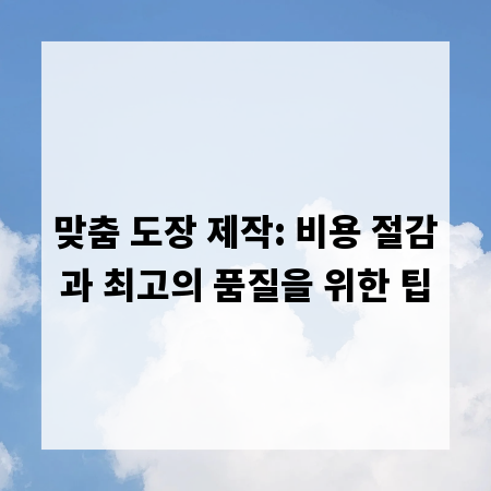 맞춤 도장 제작: 비용 절감과 최고의 품질을 위한 팁