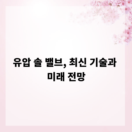 유압 솔 밸브, 최신 기술과 미래 전망