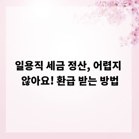 일용직 세금 정산, 어렵지 않아요! 환급 받는 방법