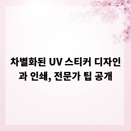차별화된 UV 스티커 디자인과 인쇄, 전문가 팁 공개