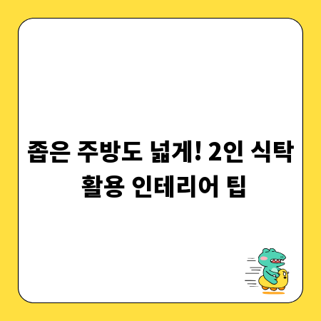 좁은 주방도 넓게! 2인 식탁 활용 인테리어 팁