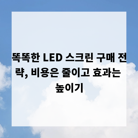똑똑한 LED 스크린 구매 전략, 비용은 줄이고 효과는 높이기