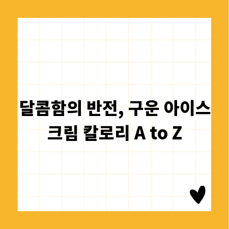달콤함의 반전, 구운 아이스크림 칼로리 A to Z