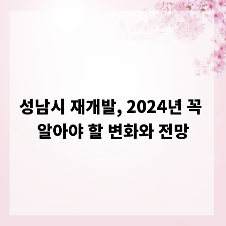 성남시 재개발, 2024년 꼭 알아야 할 변화와 전망