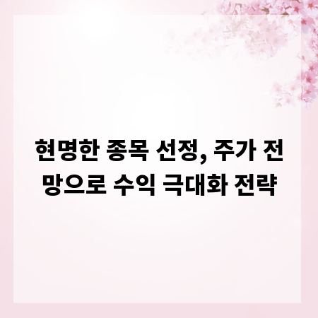 현명한 종목 선정, 주가 전망으로 수익 극대화 전략