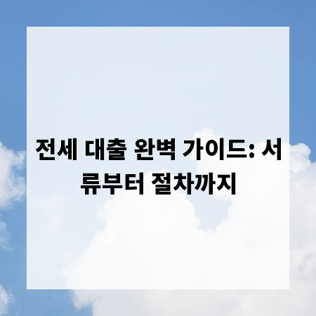 전세 대출 완벽 가이드: 서류부터 절차까지