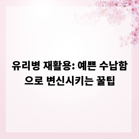 유리병 재활용: 예쁜 수납함으로 변신시키는 꿀팁