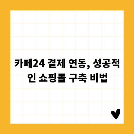 카페24 결제 연동, 성공적인 쇼핑몰 구축 비법