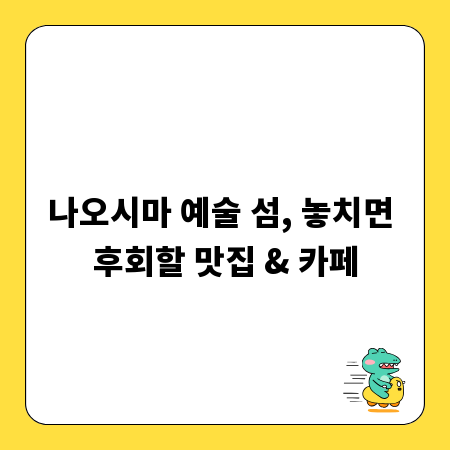 나오시마 예술 섬, 놓치면 후회할 맛집 & 카페