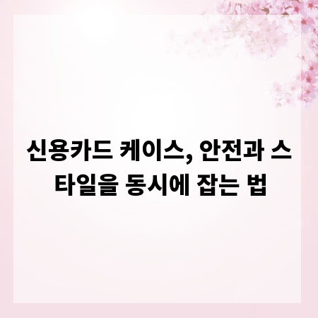 신용카드 케이스, 안전과 스타일을 동시에 잡는 법