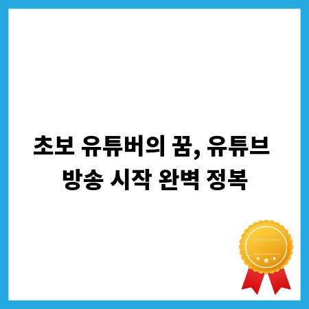 초보 유튜버의 꿈, 유튜브 방송 시작 완벽 정복