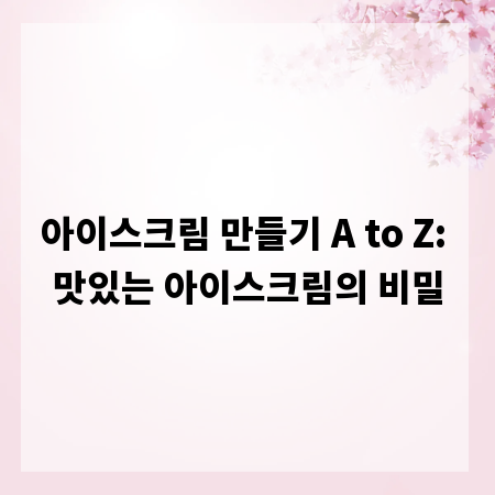 아이스크림 만들기 A to Z: 맛있는 아이스크림의 비밀