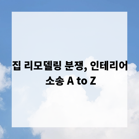 집 리모델링 분쟁, 인테리어 소송 A to Z