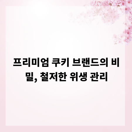 프리미엄 쿠키 브랜드의 비밀, 철저한 위생 관리