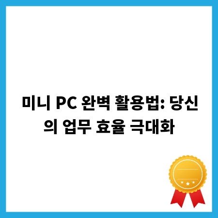 미니 PC 완벽 활용법: 당신의 업무 효율 극대화