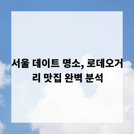 서울 데이트 명소, 로데오거리 맛집 완벽 분석