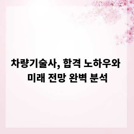 차량기술사, 합격 노하우와 미래 전망 완벽 분석