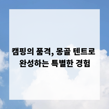 캠핑의 품격, 몽골 텐트로 완성하는 특별한 경험