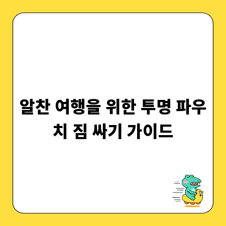 알찬 여행을 위한 투명 파우치 짐 싸기 가이드