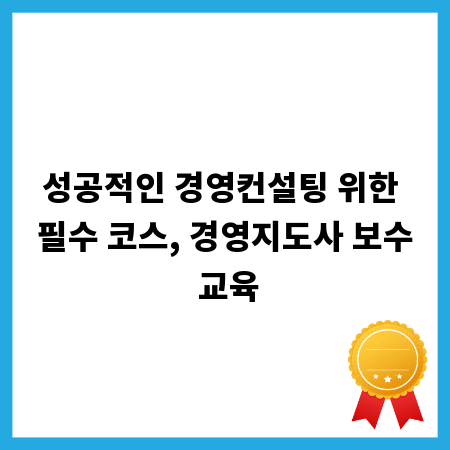성공적인 경영컨설팅 위한 필수 코스, 경영지도사 보수 교육