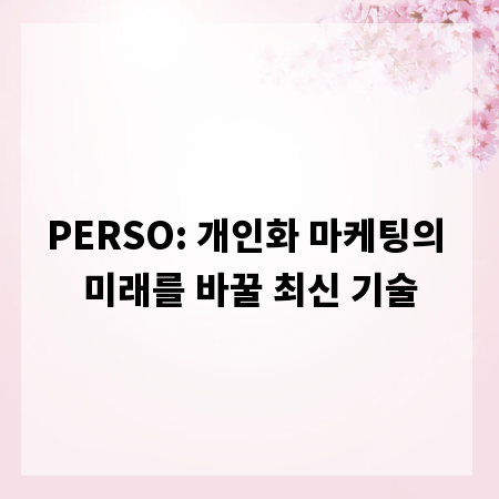 PERSO: 개인화 마케팅의 미래를 바꿀 최신 기술