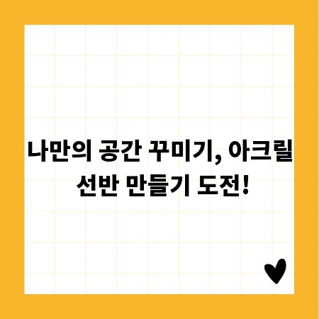 나만의 공간 꾸미기, 아크릴 선반 만들기 도전!