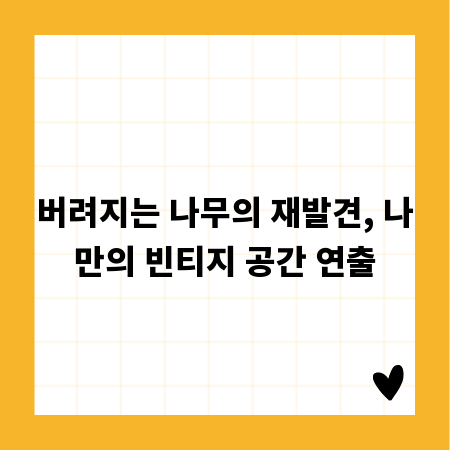 버려지는 나무의 재발견, 나만의 빈티지 공간 연출