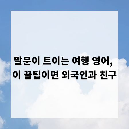 말문이 트이는 여행 영어, 이 꿀팁이면 외국인과 친구