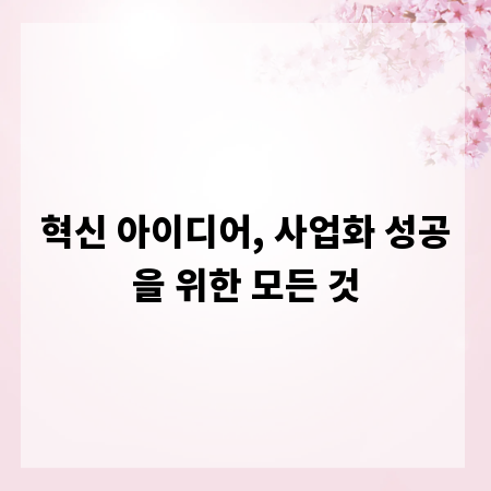혁신 아이디어, 사업화 성공을 위한 모든 것