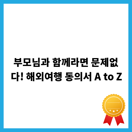 부모님과 함께라면 문제없다! 해외여행 동의서 A to Z