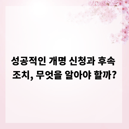 성공적인 개명 신청과 후속 조치, 무엇을 알아야 할까?