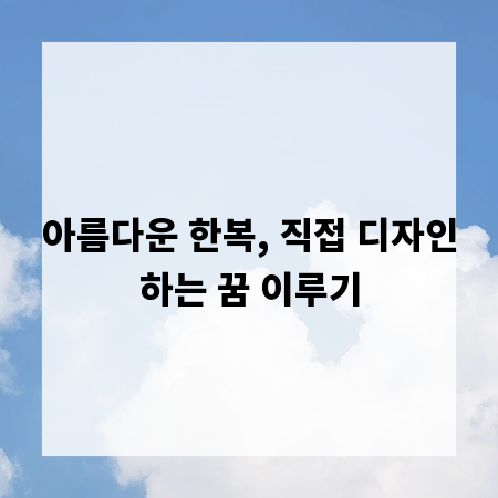 아름다운 한복, 직접 디자인하는 꿈 이루기
