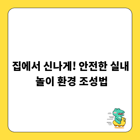 집에서 신나게! 안전한 실내 놀이 환경 조성법