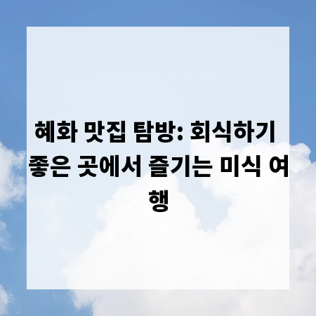 혜화 맛집 탐방: 회식하기 좋은 곳에서 즐기는 미식 여행