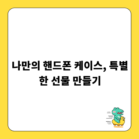 나만의 핸드폰 케이스, 특별한 선물 만들기