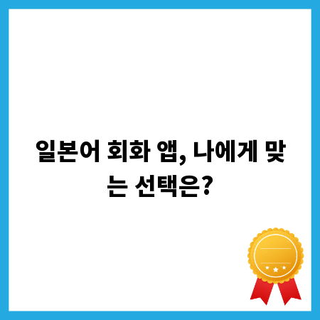 일본어 회화 앱, 나에게 맞는 선택은?