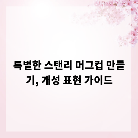 특별한 스탠리 머그컵 만들기, 개성 표현 가이드