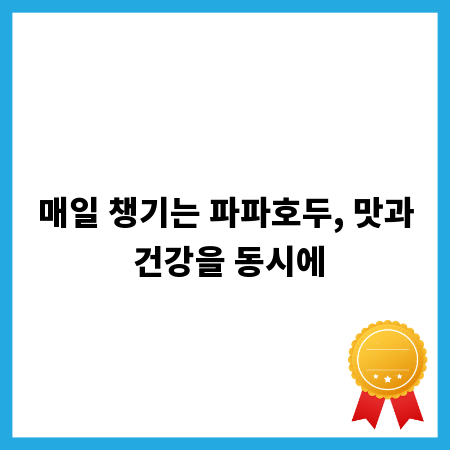 매일 챙기는 파파호두, 맛과 건강을 동시에