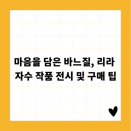 마음을 담은 바느질, 리라 자수 작품 전시 및 구매 팁
