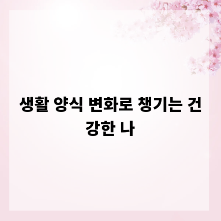 생활 양식 변화로 챙기는 건강한 나