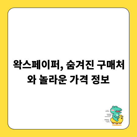 왁스페이퍼, 숨겨진 구매처와 놀라운 가격 정보