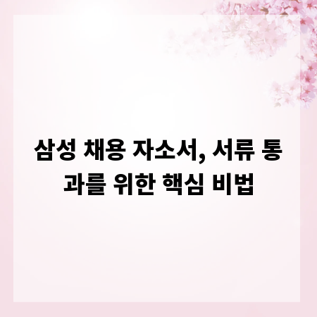 삼성 채용 자소서, 서류 통과를 위한 핵심 비법