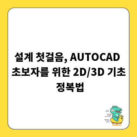 설계 첫걸음, AUTOCAD 초보자를 위한 2D/3D 기초 정복법