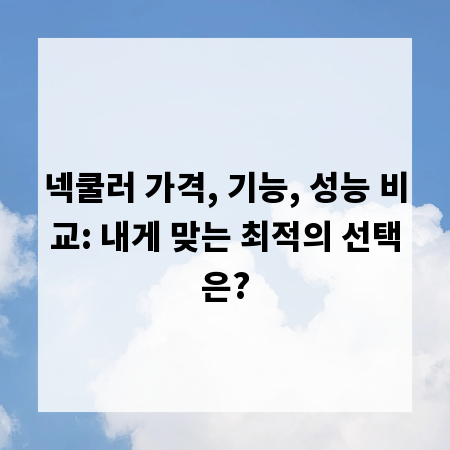 넥쿨러 가격, 기능, 성능 비교: 내게 맞는 최적의 선택은?