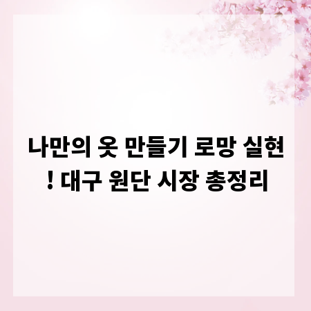 나만의 옷 만들기 로망 실현! 대구 원단 시장 총정리