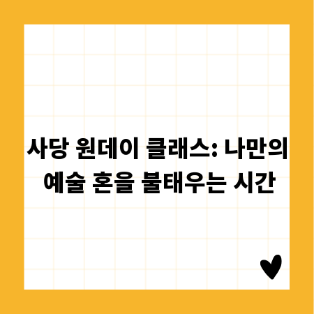 사당 원데이 클래스: 나만의 예술 혼을 불태우는 시간