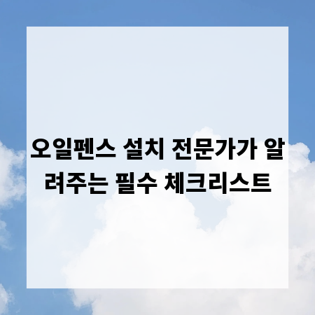 오일펜스 설치 전문가가 알려주는 필수 체크리스트